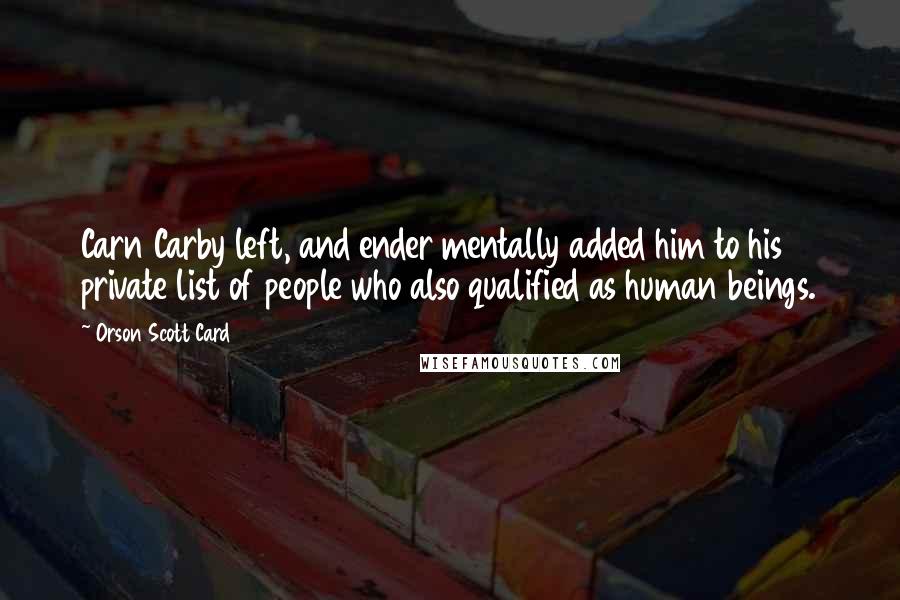 Orson Scott Card Quotes: Carn Carby left, and ender mentally added him to his private list of people who also qualified as human beings.