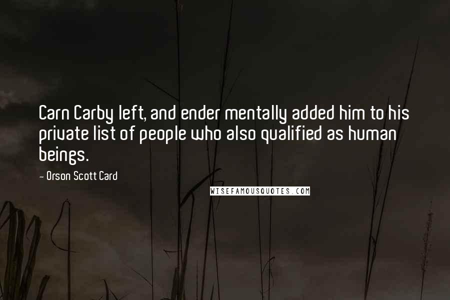 Orson Scott Card Quotes: Carn Carby left, and ender mentally added him to his private list of people who also qualified as human beings.