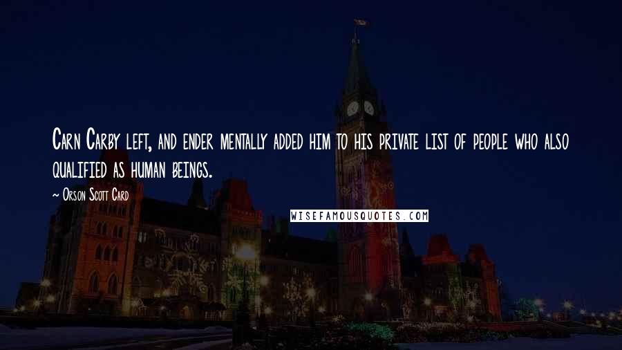 Orson Scott Card Quotes: Carn Carby left, and ender mentally added him to his private list of people who also qualified as human beings.