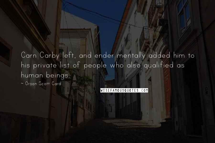 Orson Scott Card Quotes: Carn Carby left, and ender mentally added him to his private list of people who also qualified as human beings.