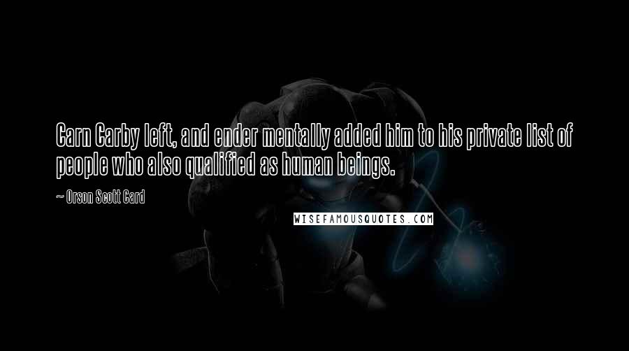 Orson Scott Card Quotes: Carn Carby left, and ender mentally added him to his private list of people who also qualified as human beings.