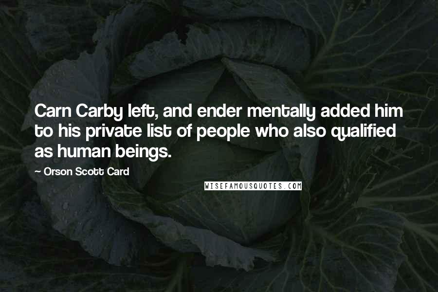 Orson Scott Card Quotes: Carn Carby left, and ender mentally added him to his private list of people who also qualified as human beings.