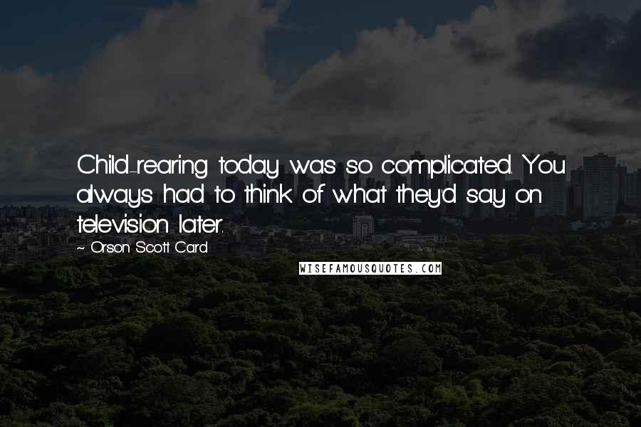 Orson Scott Card Quotes: Child-rearing today was so complicated. You always had to think of what they'd say on television later.