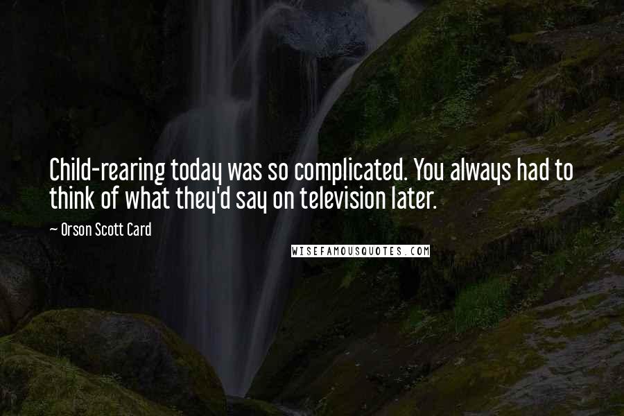 Orson Scott Card Quotes: Child-rearing today was so complicated. You always had to think of what they'd say on television later.