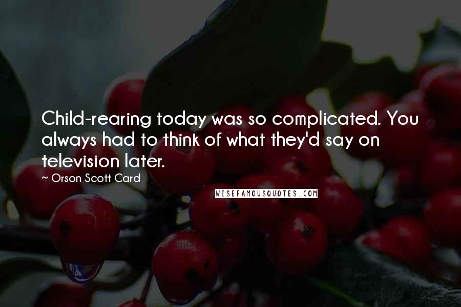 Orson Scott Card Quotes: Child-rearing today was so complicated. You always had to think of what they'd say on television later.