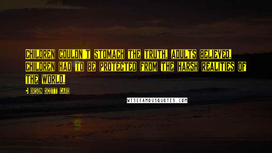 Orson Scott Card Quotes: Children couldn't stomach the truth, adults believed. Children had to be protected from the harsh realities of the world.