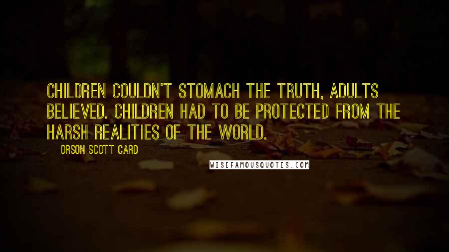 Orson Scott Card Quotes: Children couldn't stomach the truth, adults believed. Children had to be protected from the harsh realities of the world.