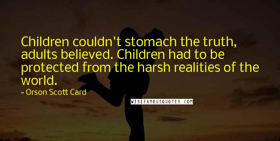 Orson Scott Card Quotes: Children couldn't stomach the truth, adults believed. Children had to be protected from the harsh realities of the world.