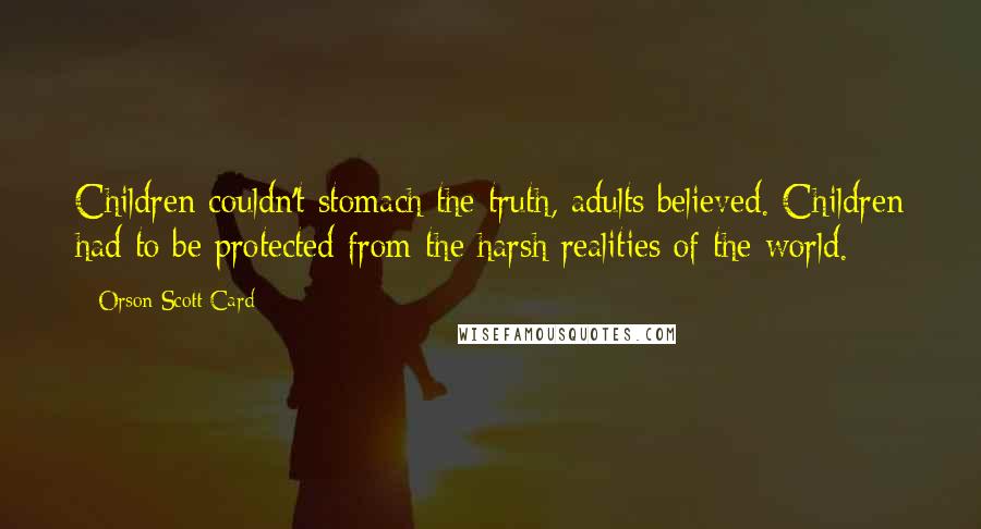 Orson Scott Card Quotes: Children couldn't stomach the truth, adults believed. Children had to be protected from the harsh realities of the world.