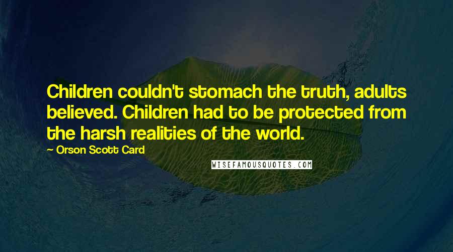 Orson Scott Card Quotes: Children couldn't stomach the truth, adults believed. Children had to be protected from the harsh realities of the world.