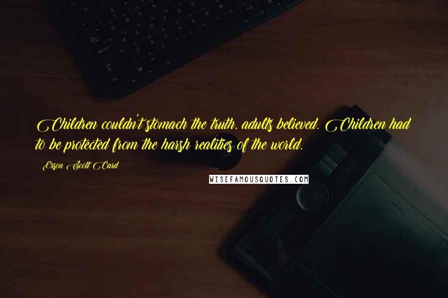 Orson Scott Card Quotes: Children couldn't stomach the truth, adults believed. Children had to be protected from the harsh realities of the world.