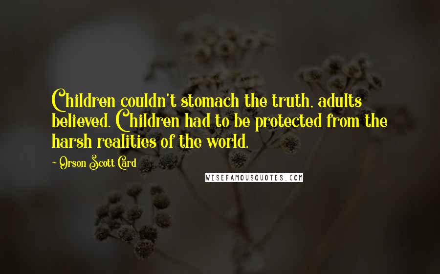 Orson Scott Card Quotes: Children couldn't stomach the truth, adults believed. Children had to be protected from the harsh realities of the world.