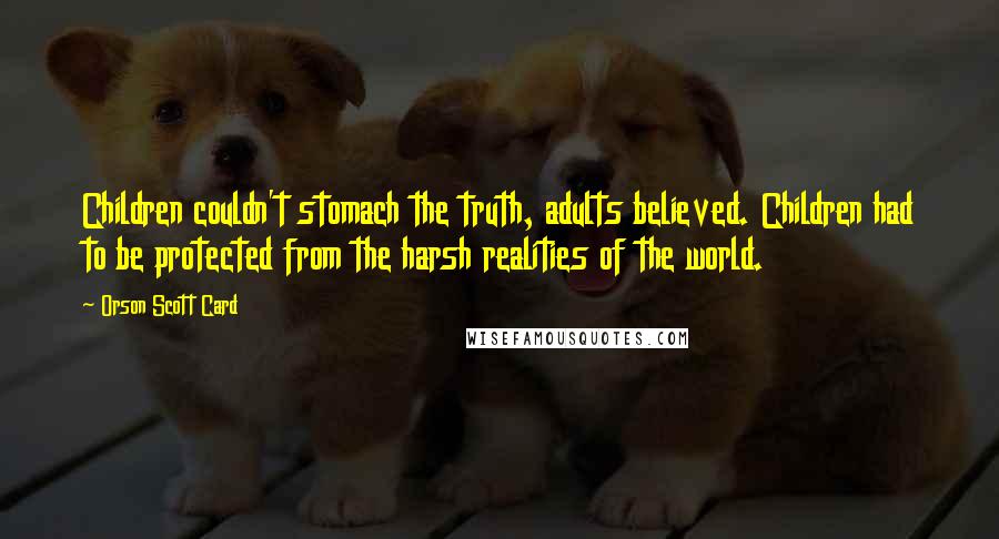 Orson Scott Card Quotes: Children couldn't stomach the truth, adults believed. Children had to be protected from the harsh realities of the world.