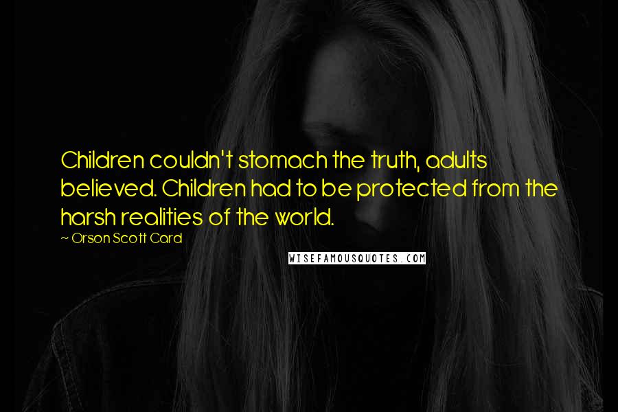 Orson Scott Card Quotes: Children couldn't stomach the truth, adults believed. Children had to be protected from the harsh realities of the world.