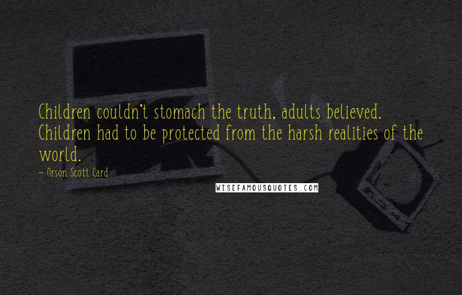 Orson Scott Card Quotes: Children couldn't stomach the truth, adults believed. Children had to be protected from the harsh realities of the world.