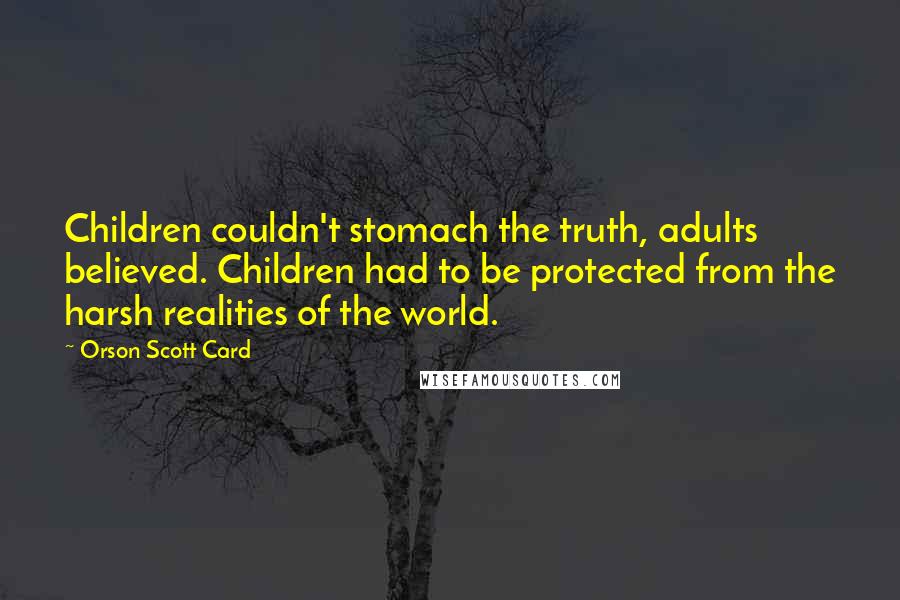 Orson Scott Card Quotes: Children couldn't stomach the truth, adults believed. Children had to be protected from the harsh realities of the world.