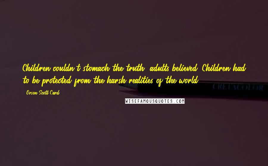 Orson Scott Card Quotes: Children couldn't stomach the truth, adults believed. Children had to be protected from the harsh realities of the world.