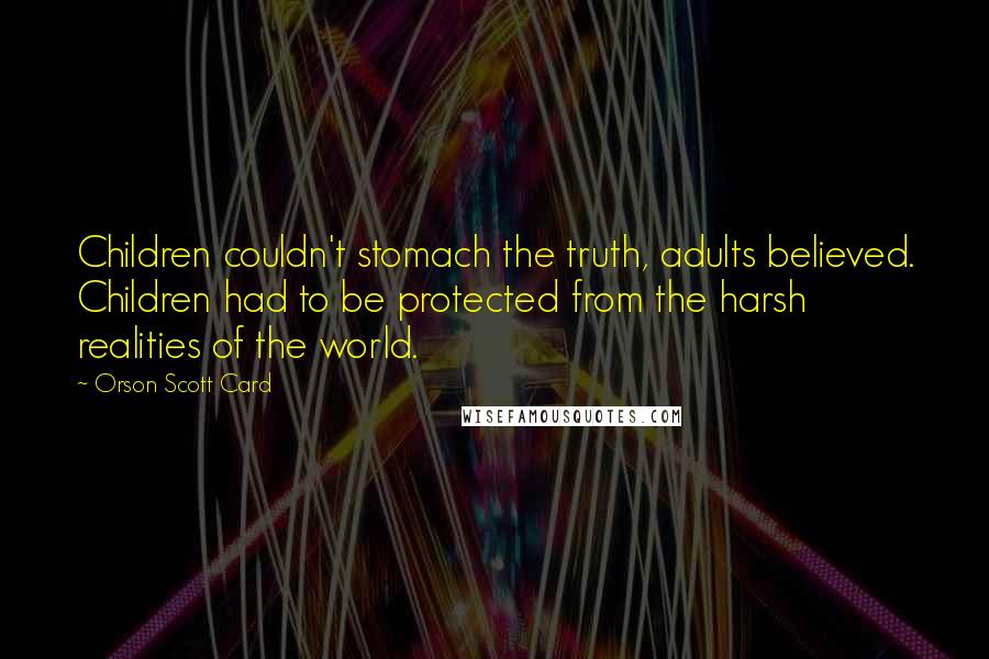 Orson Scott Card Quotes: Children couldn't stomach the truth, adults believed. Children had to be protected from the harsh realities of the world.