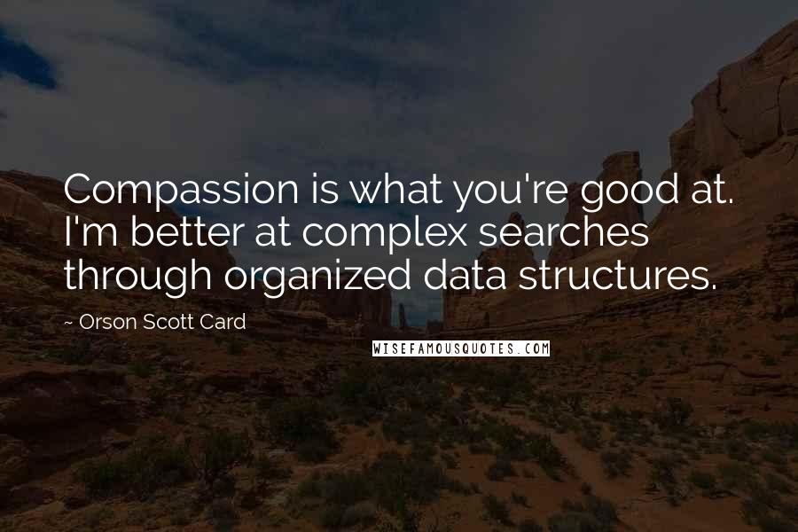 Orson Scott Card Quotes: Compassion is what you're good at. I'm better at complex searches through organized data structures.