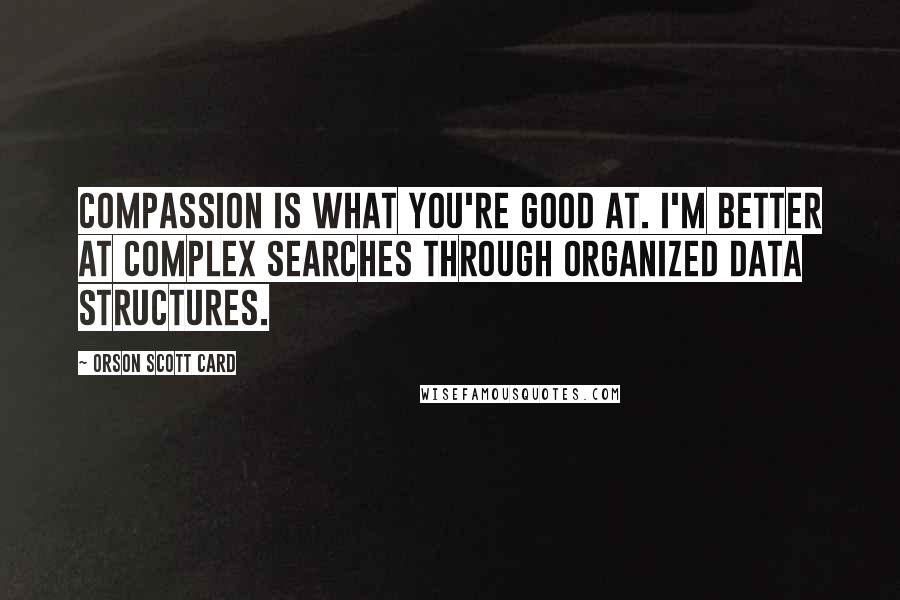 Orson Scott Card Quotes: Compassion is what you're good at. I'm better at complex searches through organized data structures.