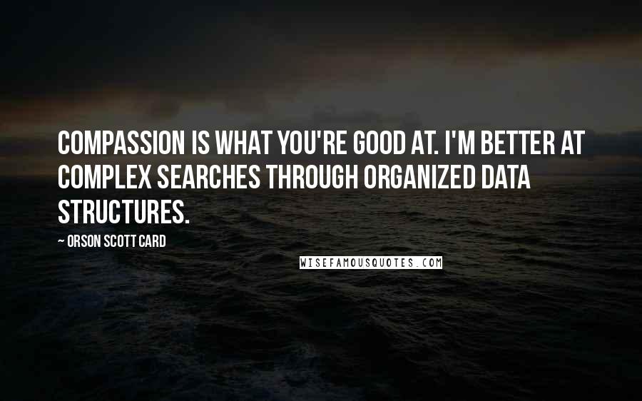 Orson Scott Card Quotes: Compassion is what you're good at. I'm better at complex searches through organized data structures.
