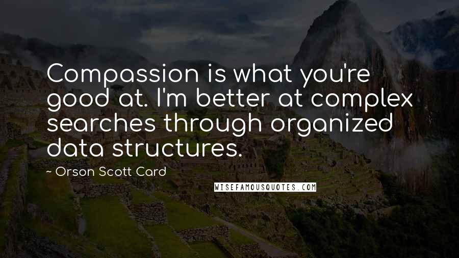 Orson Scott Card Quotes: Compassion is what you're good at. I'm better at complex searches through organized data structures.