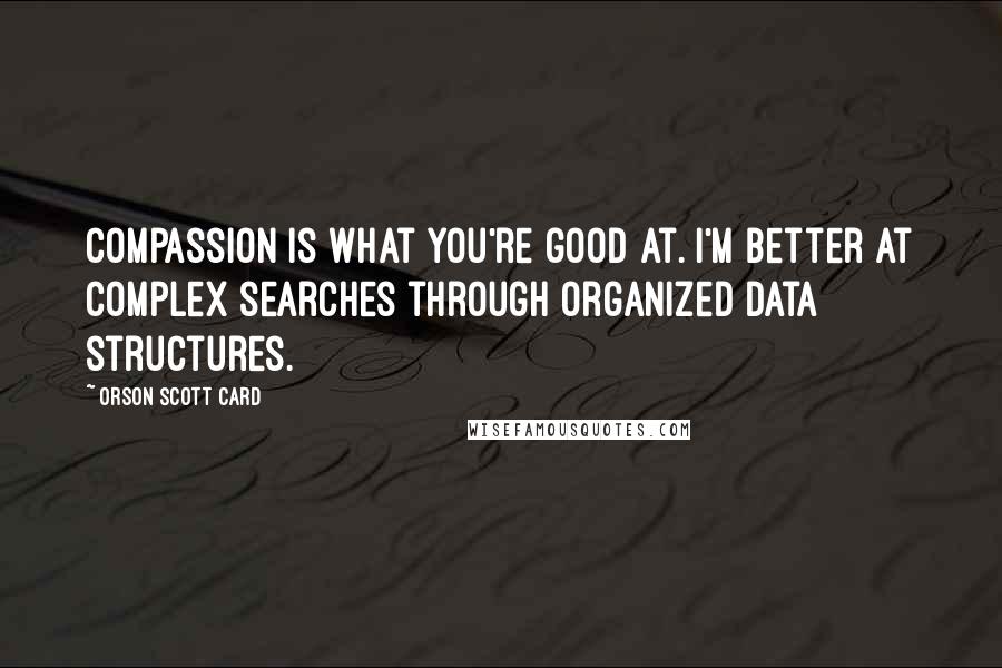 Orson Scott Card Quotes: Compassion is what you're good at. I'm better at complex searches through organized data structures.