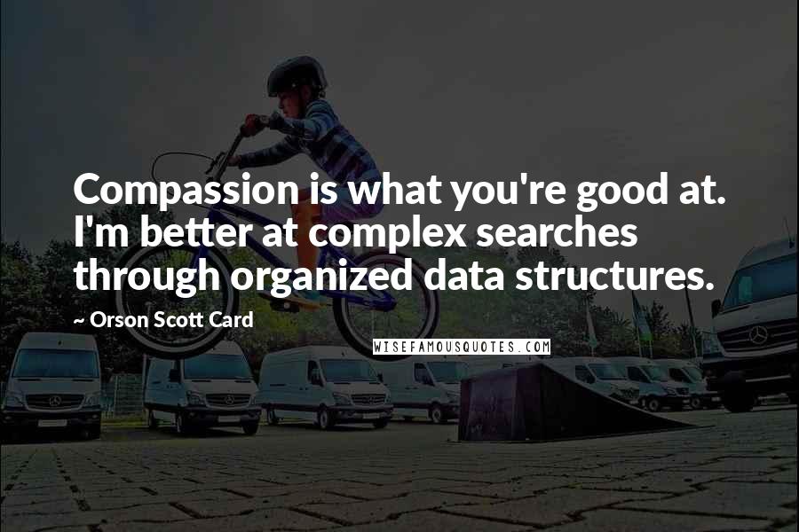 Orson Scott Card Quotes: Compassion is what you're good at. I'm better at complex searches through organized data structures.