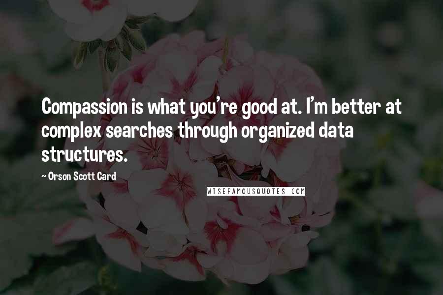 Orson Scott Card Quotes: Compassion is what you're good at. I'm better at complex searches through organized data structures.
