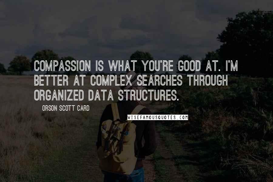 Orson Scott Card Quotes: Compassion is what you're good at. I'm better at complex searches through organized data structures.