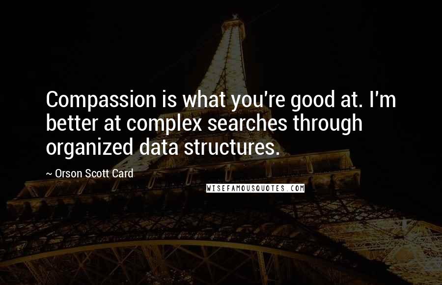 Orson Scott Card Quotes: Compassion is what you're good at. I'm better at complex searches through organized data structures.