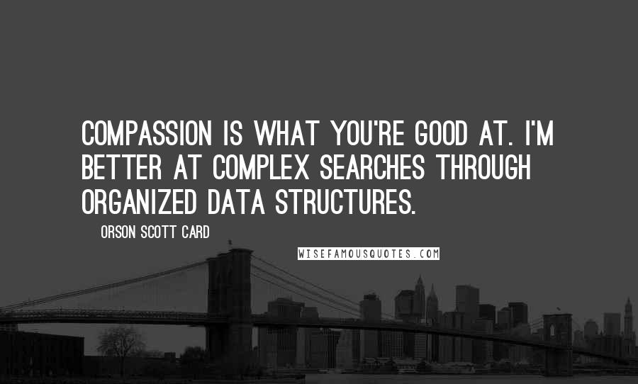 Orson Scott Card Quotes: Compassion is what you're good at. I'm better at complex searches through organized data structures.