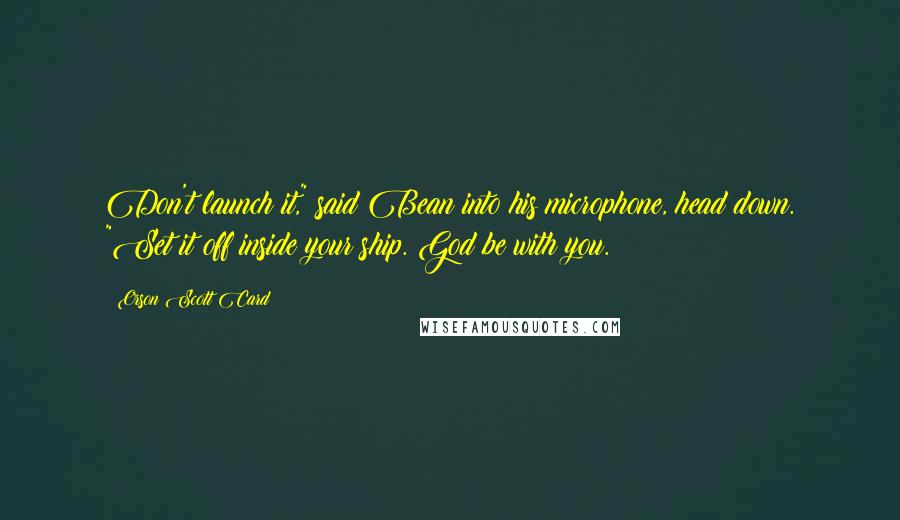 Orson Scott Card Quotes: Don't launch it," said Bean into his microphone, head down. "Set it off inside your ship. God be with you.