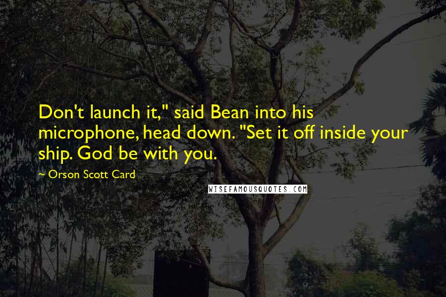 Orson Scott Card Quotes: Don't launch it," said Bean into his microphone, head down. "Set it off inside your ship. God be with you.