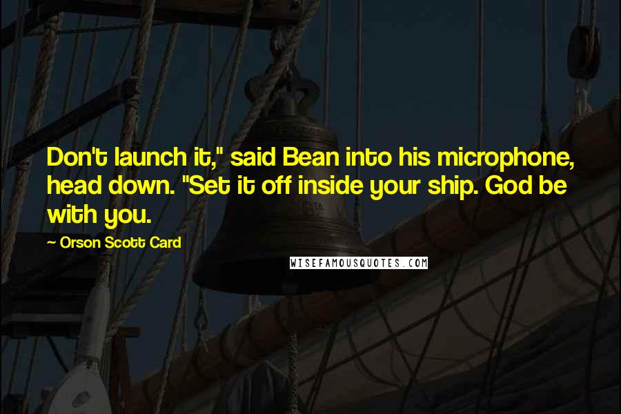 Orson Scott Card Quotes: Don't launch it," said Bean into his microphone, head down. "Set it off inside your ship. God be with you.