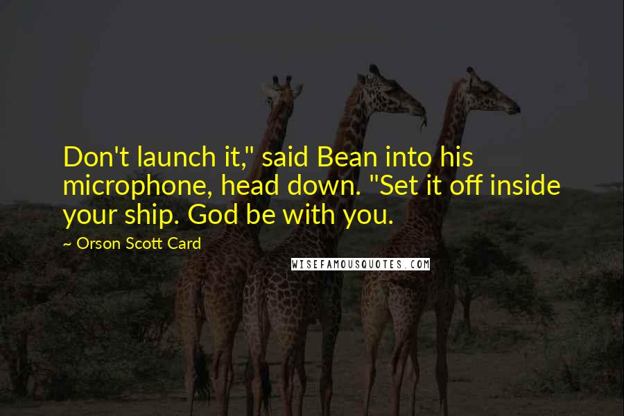 Orson Scott Card Quotes: Don't launch it," said Bean into his microphone, head down. "Set it off inside your ship. God be with you.