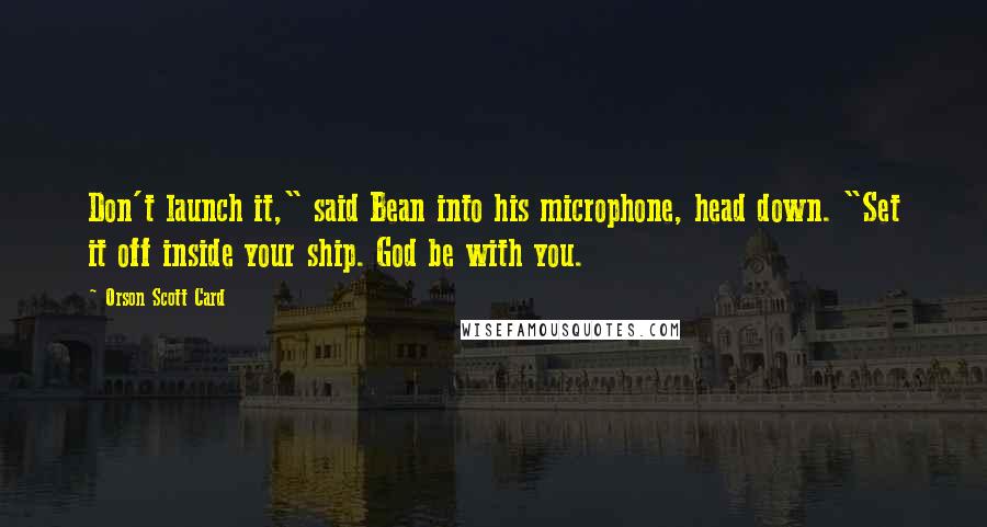 Orson Scott Card Quotes: Don't launch it," said Bean into his microphone, head down. "Set it off inside your ship. God be with you.