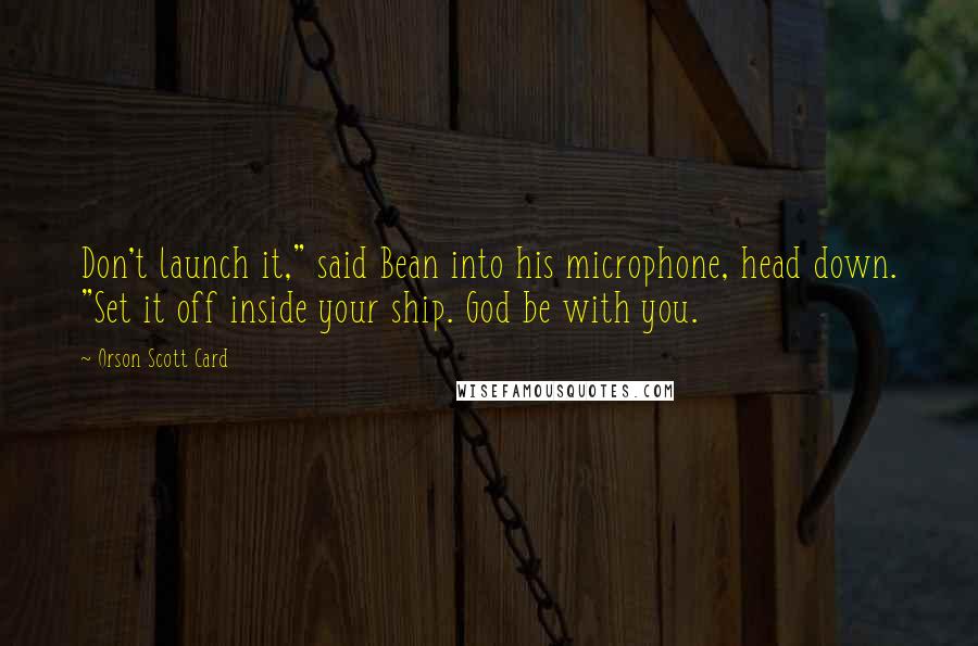 Orson Scott Card Quotes: Don't launch it," said Bean into his microphone, head down. "Set it off inside your ship. God be with you.