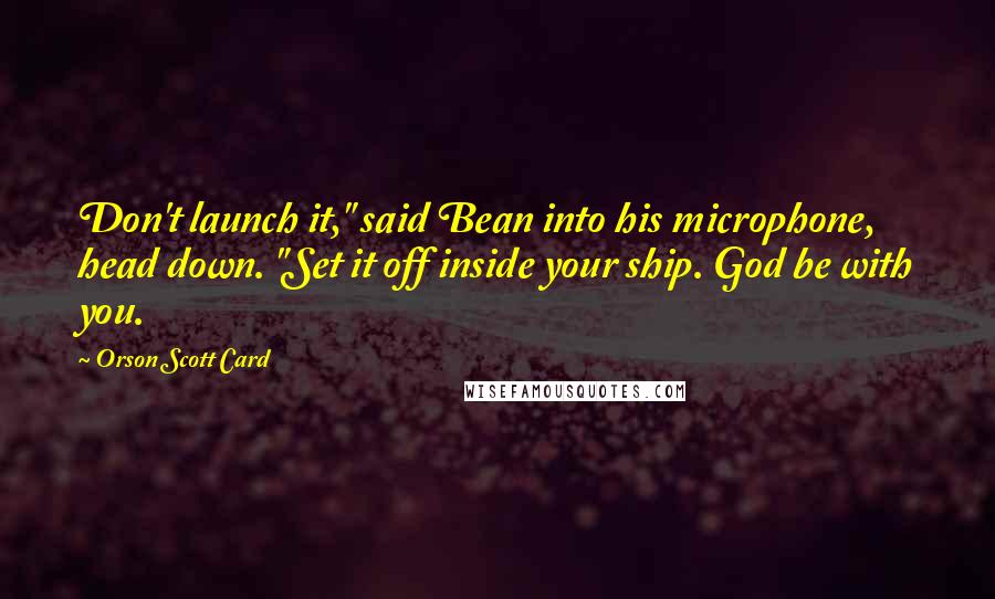 Orson Scott Card Quotes: Don't launch it," said Bean into his microphone, head down. "Set it off inside your ship. God be with you.