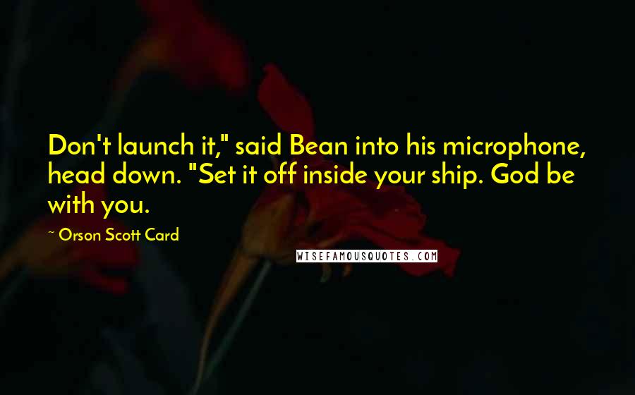 Orson Scott Card Quotes: Don't launch it," said Bean into his microphone, head down. "Set it off inside your ship. God be with you.