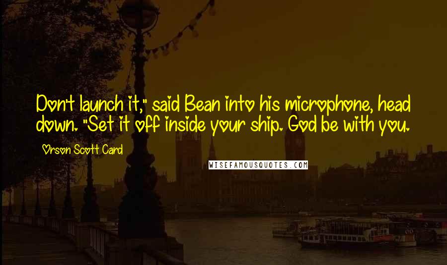 Orson Scott Card Quotes: Don't launch it," said Bean into his microphone, head down. "Set it off inside your ship. God be with you.