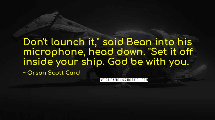 Orson Scott Card Quotes: Don't launch it," said Bean into his microphone, head down. "Set it off inside your ship. God be with you.