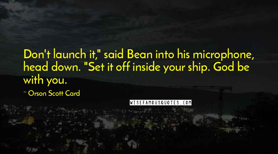 Orson Scott Card Quotes: Don't launch it," said Bean into his microphone, head down. "Set it off inside your ship. God be with you.