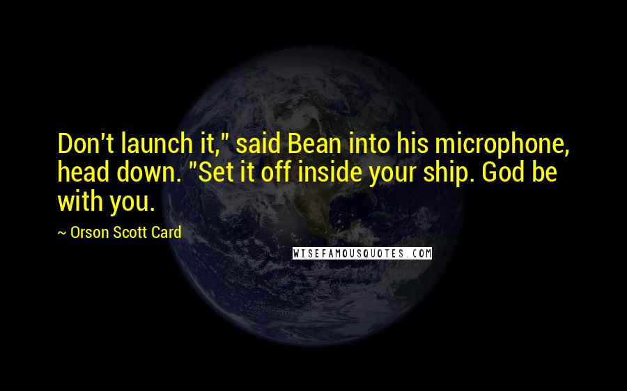 Orson Scott Card Quotes: Don't launch it," said Bean into his microphone, head down. "Set it off inside your ship. God be with you.