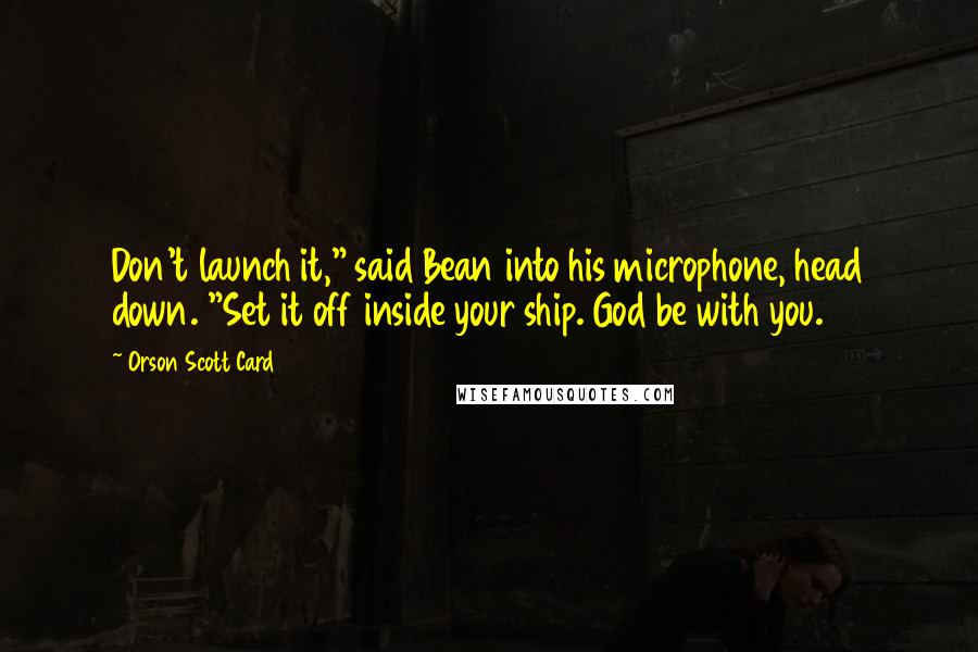 Orson Scott Card Quotes: Don't launch it," said Bean into his microphone, head down. "Set it off inside your ship. God be with you.