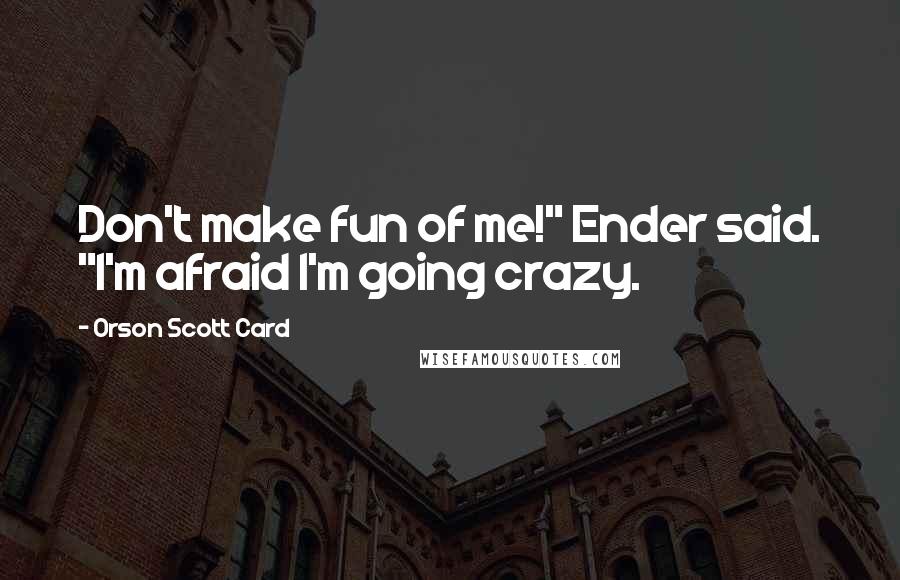 Orson Scott Card Quotes: Don't make fun of me!" Ender said. "I'm afraid I'm going crazy.