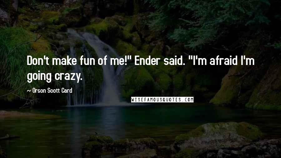 Orson Scott Card Quotes: Don't make fun of me!" Ender said. "I'm afraid I'm going crazy.