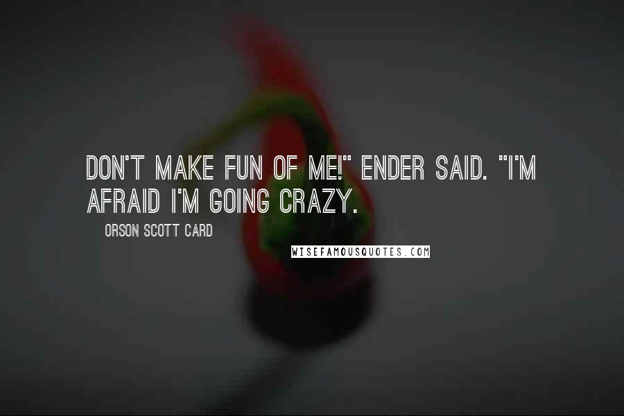 Orson Scott Card Quotes: Don't make fun of me!" Ender said. "I'm afraid I'm going crazy.