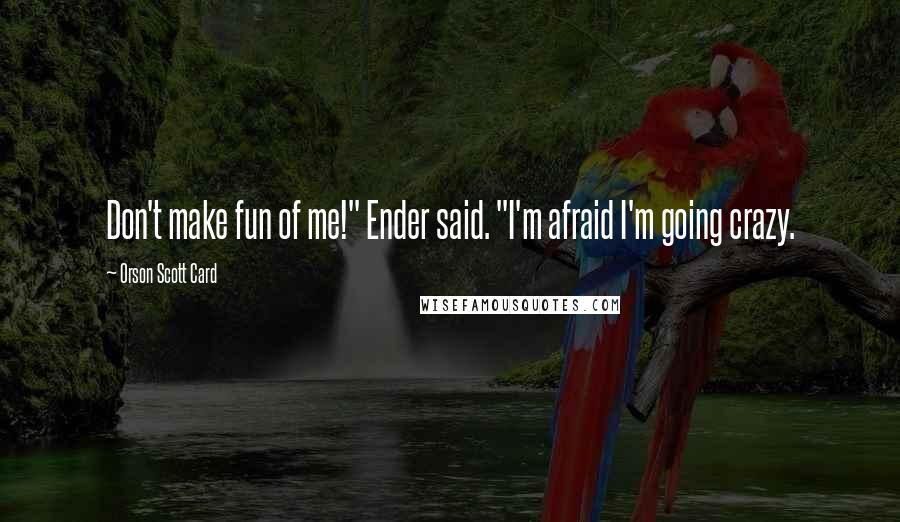 Orson Scott Card Quotes: Don't make fun of me!" Ender said. "I'm afraid I'm going crazy.
