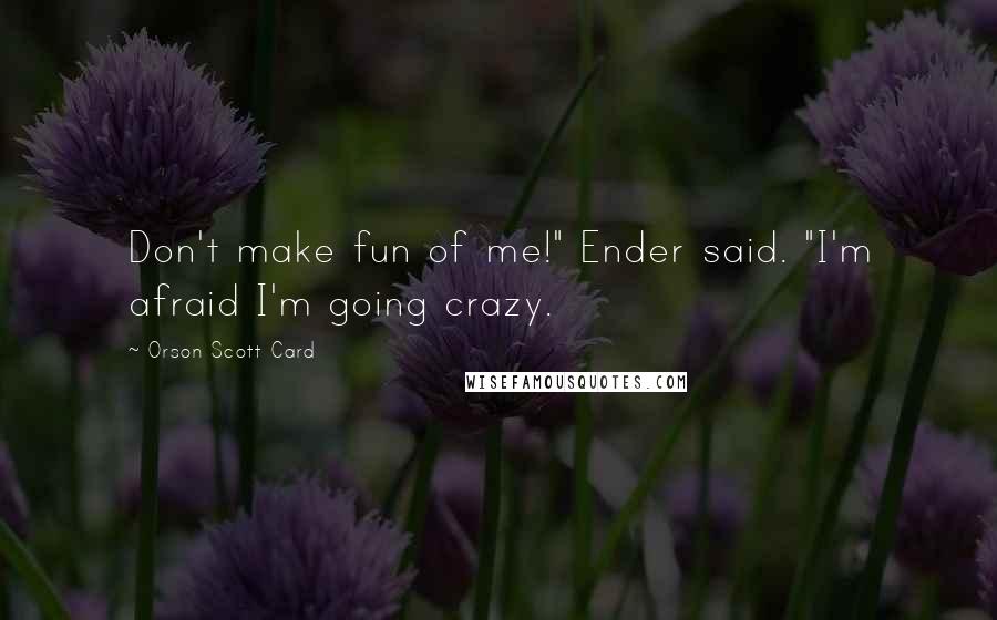 Orson Scott Card Quotes: Don't make fun of me!" Ender said. "I'm afraid I'm going crazy.